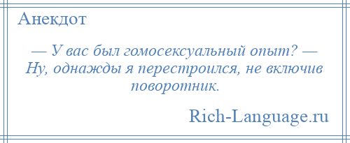 
    — У вас был гомосексуальный опыт? — Ну, однажды я перестроился, не включив поворотник.