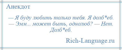 
    — Я буду любить только тебя. Я долб*еб. — Эмм... может быть, однолюб? — Нет. Долб*еб.
