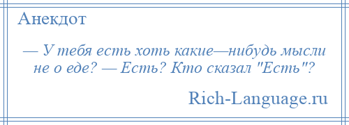 
    — У тебя есть хоть какие—нибудь мысли не о еде? — Есть? Кто сказал Есть ?