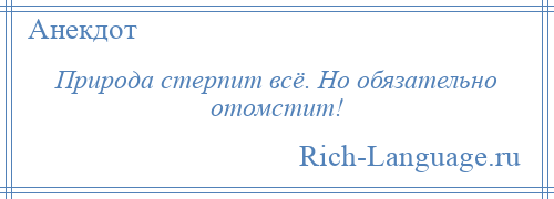 
    Природа стерпит всё. Но обязательно отомстит!