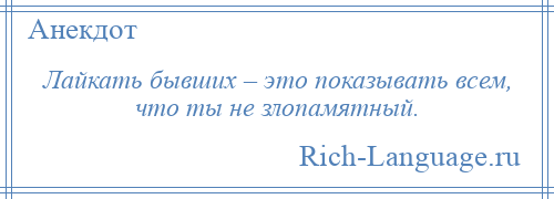 
    Лайкать бывших – это показывать всем, что ты не злопамятный.