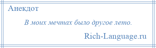 
    В моих мечтах было другое лето.