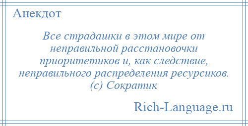 
    Все страдашки в этом мире от неправильной расстановочки приоритетиков и, как следствие, неправильного распределения ресурсиков. (с) Сократик