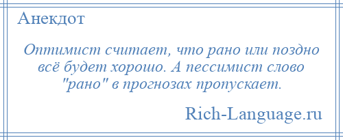 
    Оптимист считает, что рано или поздно всё будет хорошо. А пессимист слово рано в прогнозах пропускает.