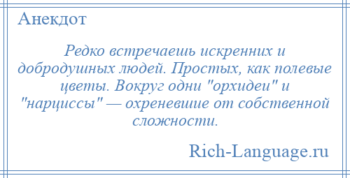 
    Редко встречаешь искренних и добродушных людей. Простых, как полевые цветы. Вокруг одни орхидеи и нарциссы — охреневшие от собственной сложности.