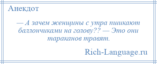 
    — А зачем женщины с утра пшикают баллончиками на голову?? — Это они тараканов травят.