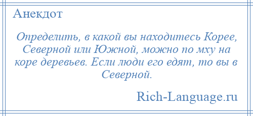 
    Определить, в какой вы находитесь Корее, Северной или Южной, можно по мху на коре деревьев. Если люди его едят, то вы в Северной.