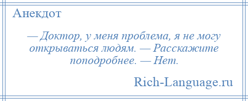 
    — Доктор, у меня проблема, я не могу открываться людям. — Расскажите поподробнее. — Нет.