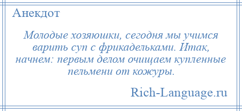 
    Молодые хозяюшки, сегодня мы учимся варить суп с фрикадельками. Итак, начнем: первым делом очищаем купленные пельмени от кожуры.