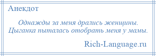 
    Однажды за меня дрались женщины. Цыганка пыталась отобрать меня у мамы.