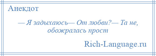 
    — Я задыхаюсь— От любви?— Та не, обожралась прост