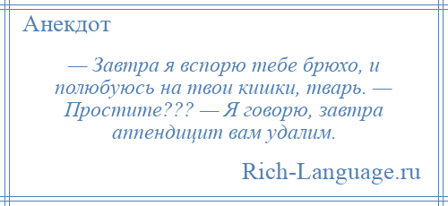 
    — Завтра я вспорю тебе брюхо, и полюбуюсь на твои кишки, тварь. — Простите??? — Я говорю, завтра аппендицит вам удалим.