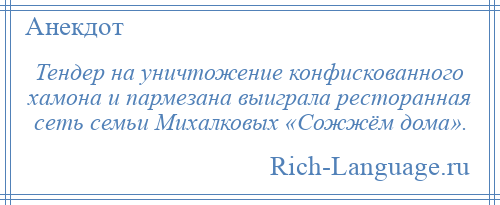 
    Тендер на уничтожение конфискованного хамона и пармезана выиграла ресторанная сеть семьи Михалковых «Сожжём дома».