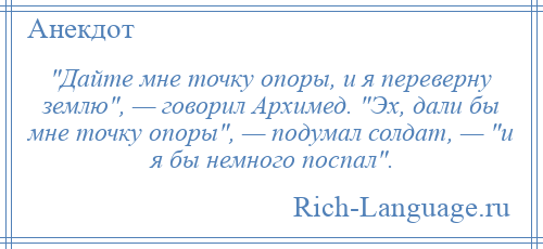 
     Дайте мне точку опоры, и я переверну землю , — говорил Архимед. Эх, дали бы мне точку опоры , — подумал солдат, — и я бы немного поспал .