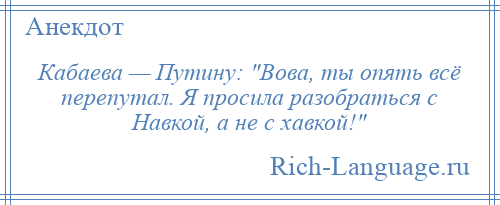 
    Кабаева — Путину: Вова, ты опять всё перепутал. Я просила разобраться с Навкой, а не с хавкой! 