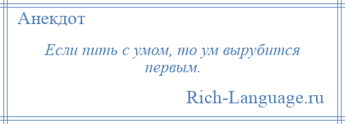 
    Если пить с умом, то ум вырубится первым.