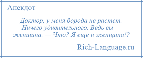 
    — Доктор, у меня борода не растет. — Ничего удивительного. Ведь вы — женщина. — Что? Я еще и женщина!?