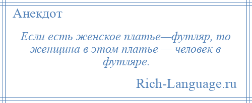 
    Если есть женское платье—футляр, то женщина в этом платье — человек в футляре.