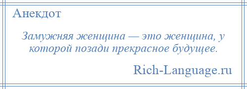 
    Замужняя женщина — это женщина, у которой позади прекрасное будущее.