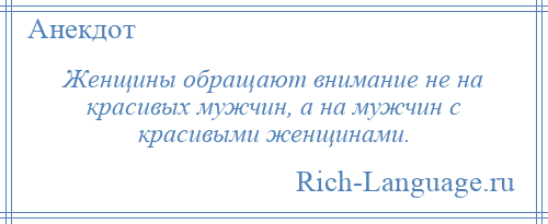 
    Женщины обращают внимание не на красивых мужчин, а на мужчин с красивыми женщинами.