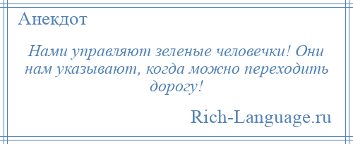 
    Нами управляют зеленые человечки! Они нам указывают, когда можно переходить дорогу!