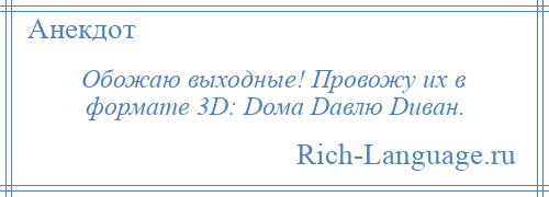 
    Обожаю выходные! Провожу их в формате 3D: Dома Dавлю Dиван.