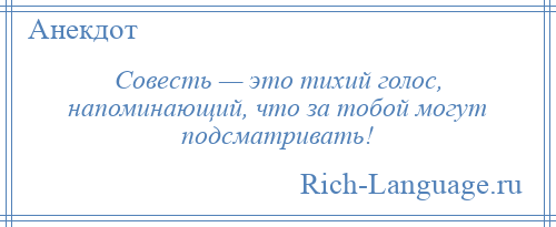 
    Совесть — это тихий голос, напоминающий, что за тобой могут подсматривать!