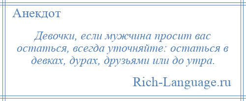 
    Девочки, если мужчина просит вас остаться, всегда уточняйте: остаться в девках, дурах, друзьями или до утра.