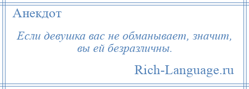 
    Если девушка вас не обманывает, значит, вы ей безразличны.