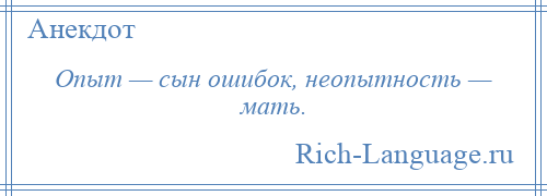 
    Опыт — сын ошибок, неопытность — мать.