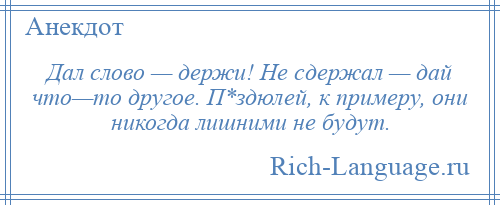 
    Дал слово — держи! Не сдержал — дай что—то другое. П*здюлей, к примеру, они никогда лишними не будут.