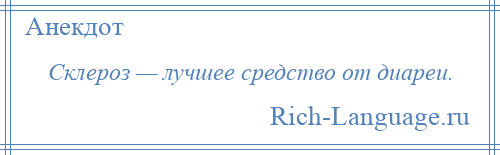 
    Склероз — лучшее средство от диареи.