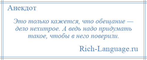 
    Это только кажется, что обещание — дело нехитрое. А ведь надо придумать такое, чтобы в него поверили.