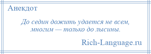 
    До седин дожить удается не всем, многим — только до лысины.