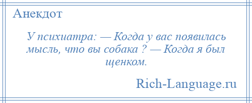 
    У психиатра: — Когда у вас появилась мысль, что вы собака ? — Когда я был щенком.