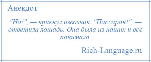 
     Но! , — крикнул извозчик. Пассаран! , — ответила лошадь. Она была из наших и всё понимала.