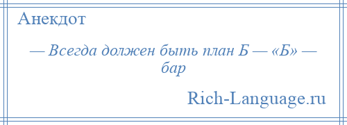 
    — Всегда должен быть план Б — «Б» — бар