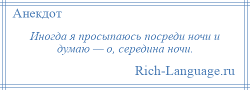 
    Иногда я просыпаюсь посреди ночи и думаю — о, середина ночи.