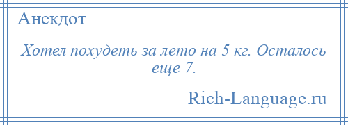 
    Хотел похудеть за лето на 5 кг. Осталось еще 7.