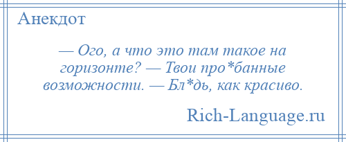 
    — Ого, а что это там такое на горизонте? — Твои про*банные возможности. — Бл*дь, как красиво.