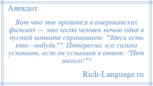 
    Вот что мне нравится в американских фильмах — это когда человек ночью один в пустой комнате спрашивает: Здесь есть кто—нибудь? . Интересно, его сильно успокоит, если он услышит в ответ: Нет никого! ?