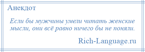 
    Если бы мужчины умели читать женские мысли, они всё равно ничего бы не поняли.