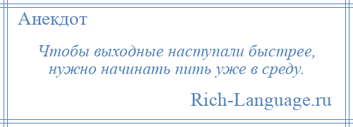 
    Чтобы выходные наступали быстрее, нужно начинать пить уже в среду.