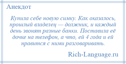 
    Купила себе новую симку. Как оказалось, прошлый владелец — должник, и каждый день звонят разные банки. Поставила её дочке на телефон, а что, ей 4 года и ей нравится с ними разговаривать.