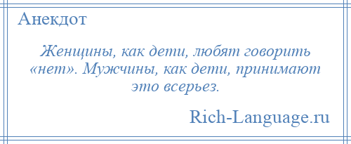 
    Женщины, как дети, любят говорить «нет». Мужчины, как дети, принимают это всерьез.