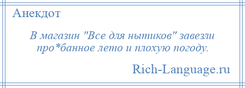 
    В магазин Все для нытиков завезли про*банное лето и плохую погоду.