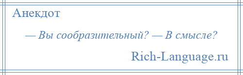 
    — Вы сообразительный? — В смысле?