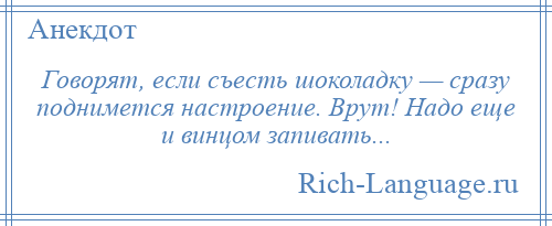 
    Говорят, если съесть шоколадку — сразу поднимется настроение. Врут! Надо еще и винцом запивать...