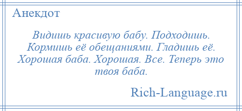 
    Видишь красивую бабу. Подходишь. Кормишь её обещаниями. Гладишь её. Хорошая баба. Хорошая. Все. Теперь это твоя баба.