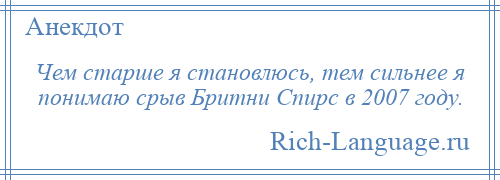 
    Чем старше я становлюсь, тем сильнее я понимаю срыв Бритни Спирс в 2007 году.